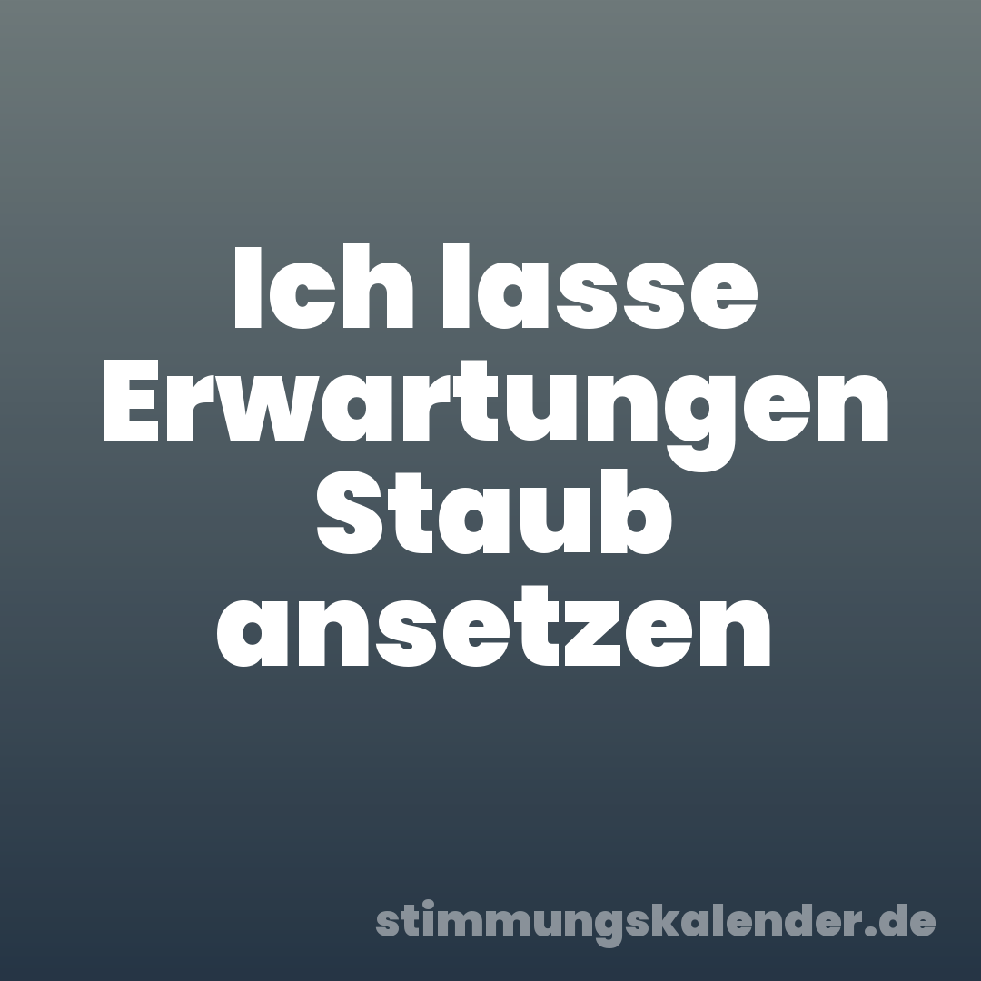 Ich lasse Erwartungen Staub ansetzen
