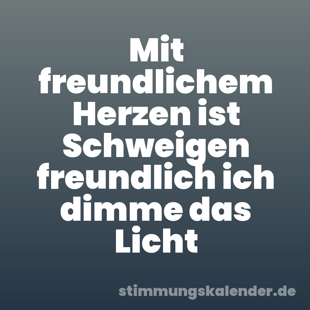 Mit freundlichem Herzen ist Schweigen freundlich ich dimme das Licht