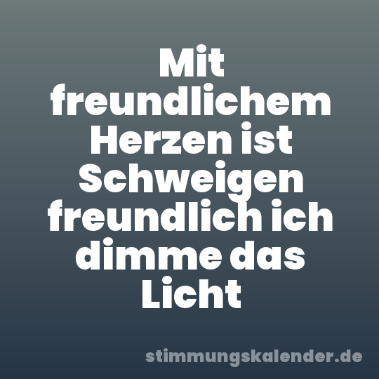 Mit freundlichem Herzen ist Schweigen freundlich ich dimme das Licht
