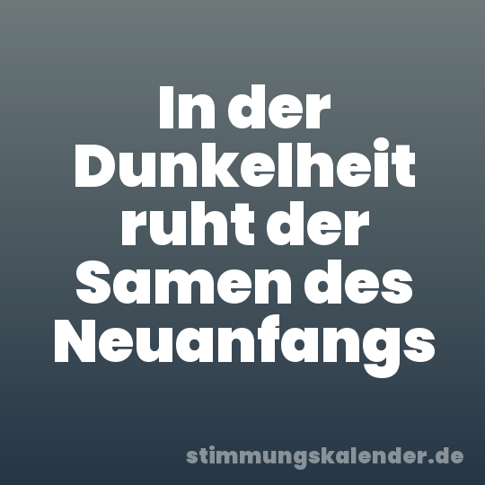 In der Dunkelheit ruht der Samen des Neuanfangs