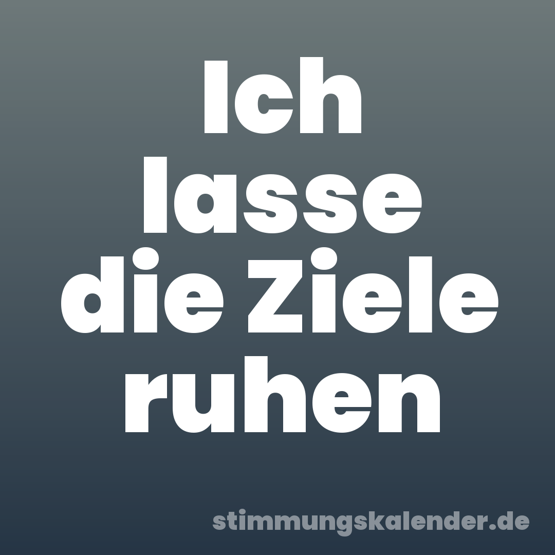Ich lasse die Ziele ruhen