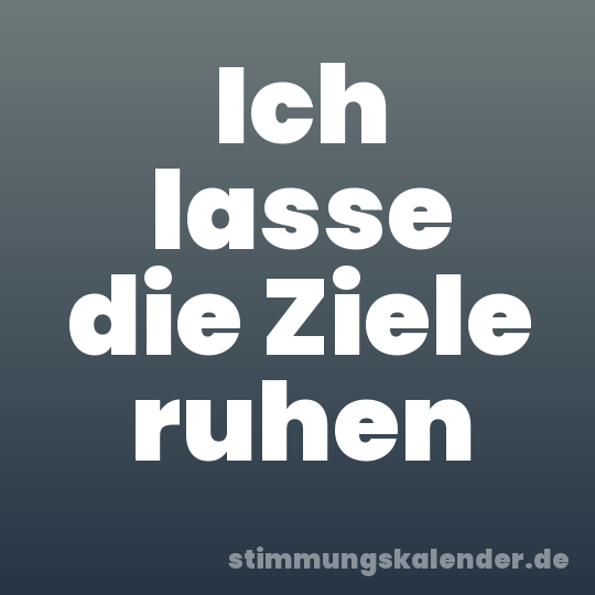 Ich lasse die Ziele ruhen