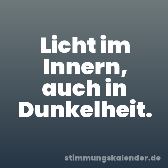 Licht im Innern, auch in Dunkelheit.