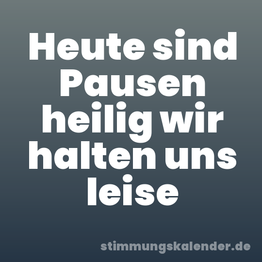 Heute sind Pausen heilig wir halten uns leise