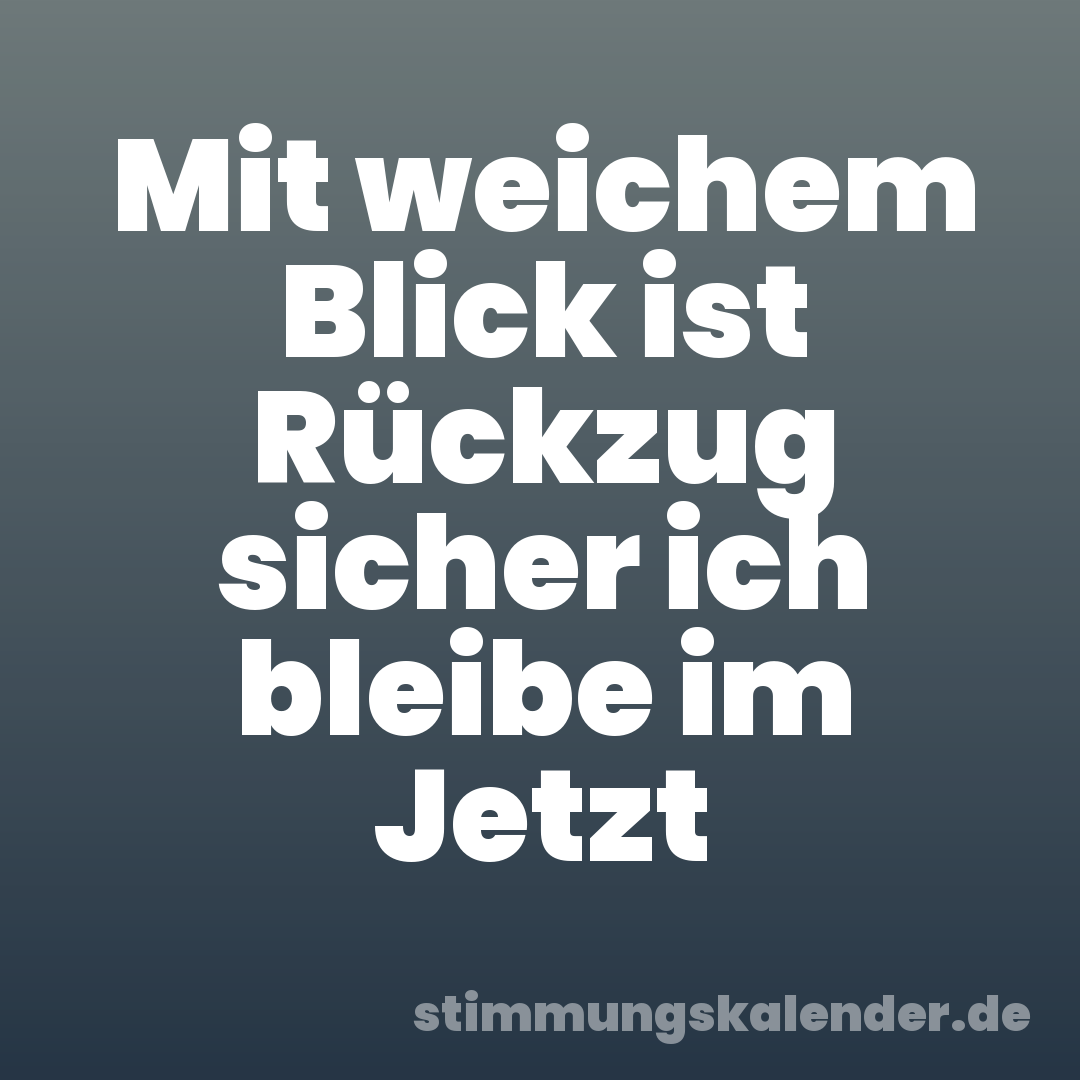 Mit weichem Blick ist Rückzug sicher ich bleibe im Jetzt