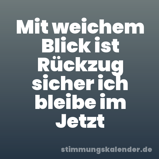 Mit weichem Blick ist Rückzug sicher ich bleibe im Jetzt