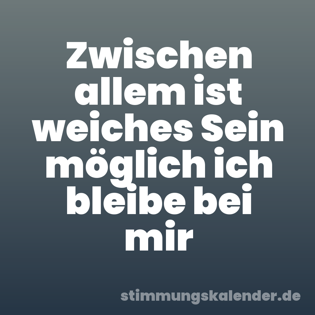 Zwischen allem ist weiches Sein möglich ich bleibe bei mir