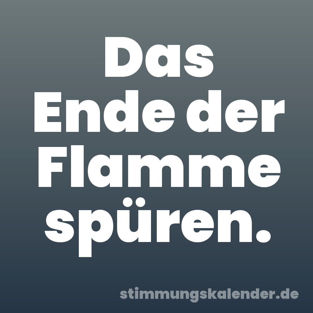 Das Ende der Flamme spüren.