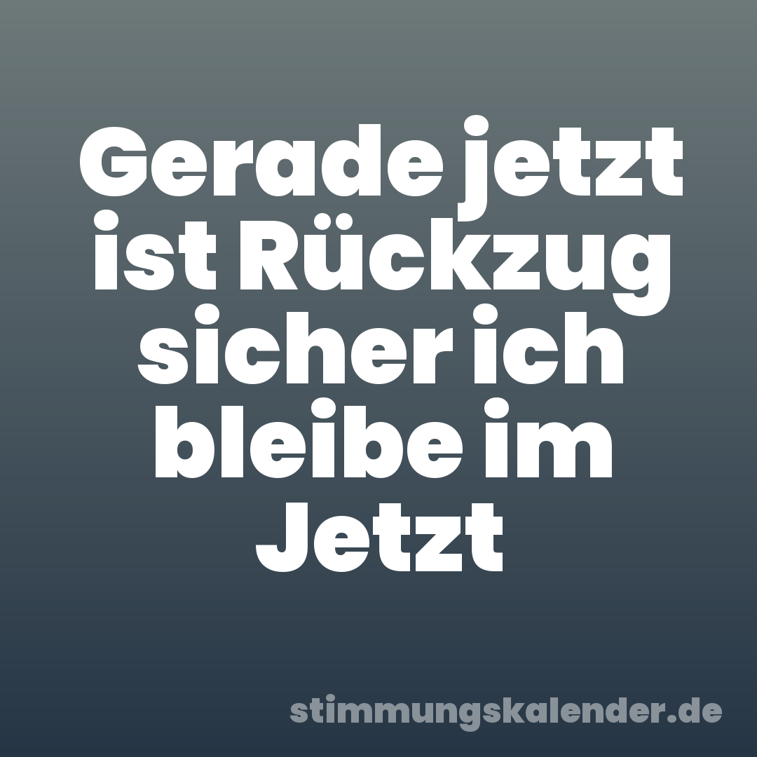 Gerade jetzt ist Rückzug sicher ich bleibe im Jetzt