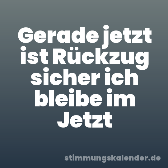Gerade jetzt ist Rückzug sicher ich bleibe im Jetzt