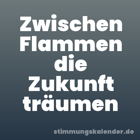 Zwischen Flammen die Zukunft träumen