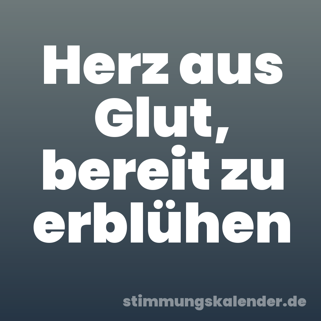 Herz aus Glut, bereit zu erblühen