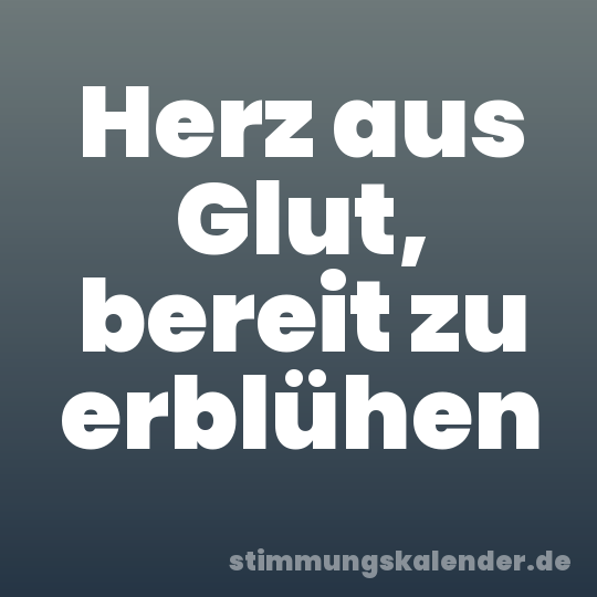 Herz aus Glut, bereit zu erblühen