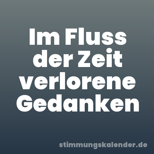Im Fluss der Zeit verlorene Gedanken