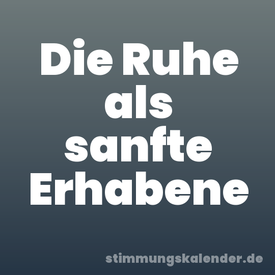 Die Ruhe als sanfte Erhabene