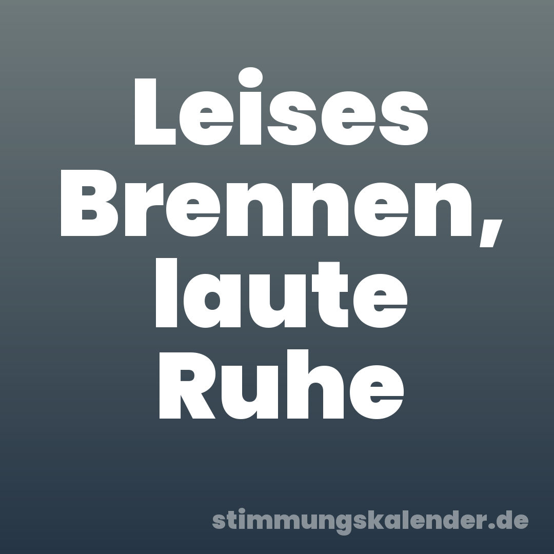 Leises Brennen, laute Ruhe