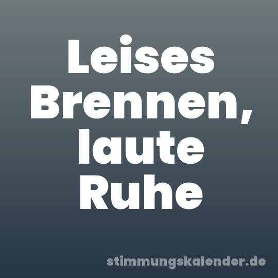 Leises Brennen, laute Ruhe