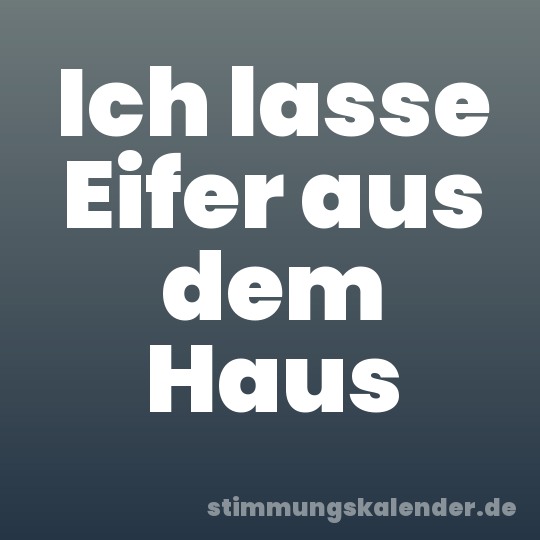 Ich lasse Eifer aus dem Haus
