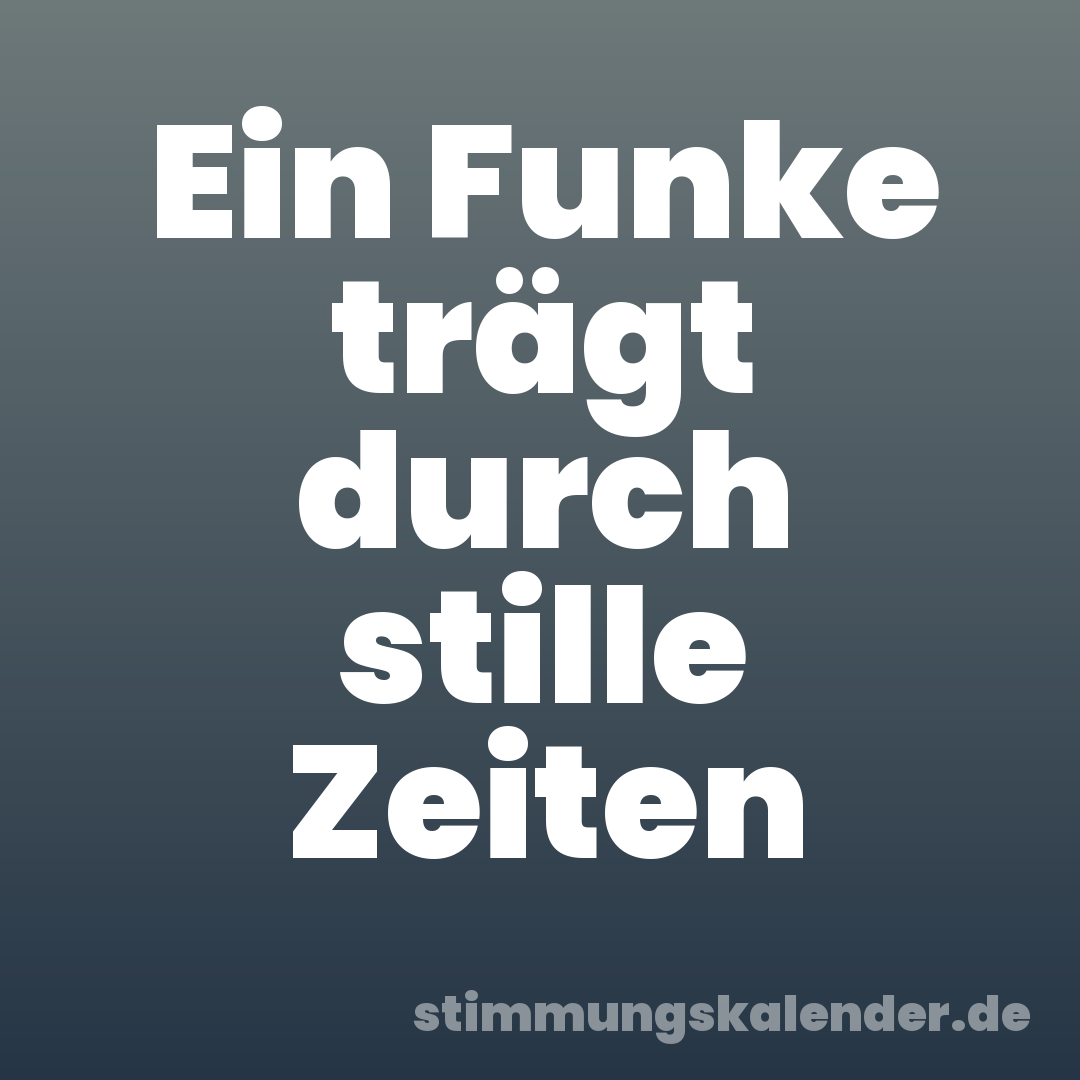 Ein Funke trägt durch stille Zeiten