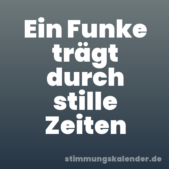 Ein Funke trägt durch stille Zeiten