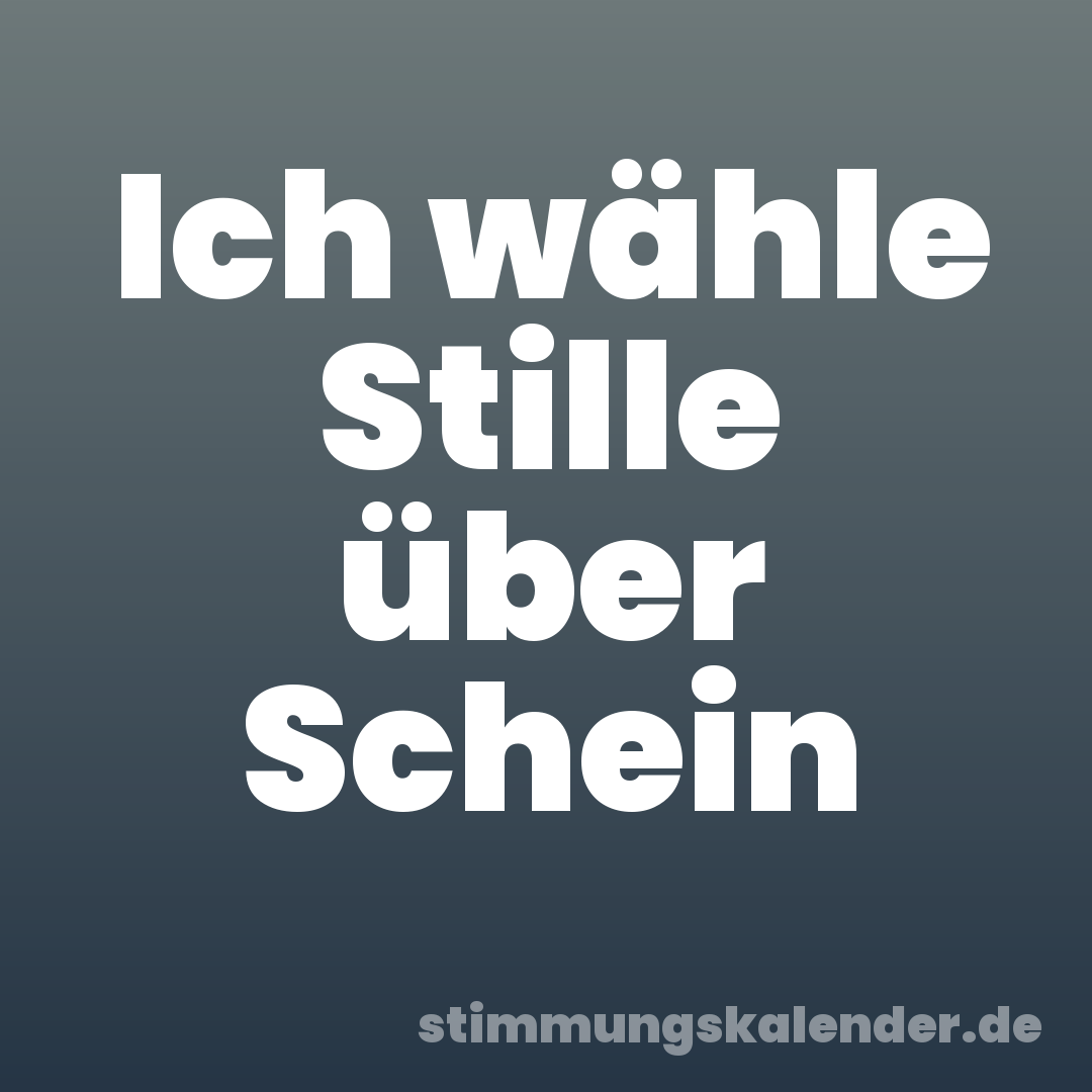 Ich wähle Stille über Schein