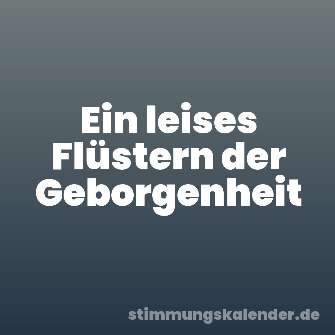 Ein leises Flüstern der Geborgenheit