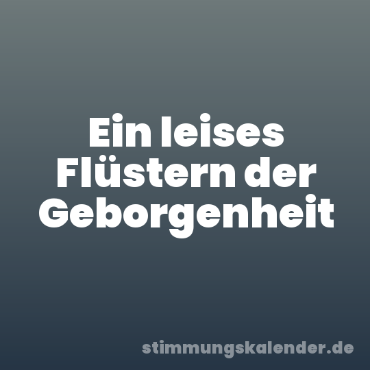 Ein leises Flüstern der Geborgenheit