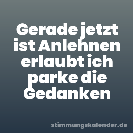 Gerade jetzt ist Anlehnen erlaubt ich parke die Gedanken
