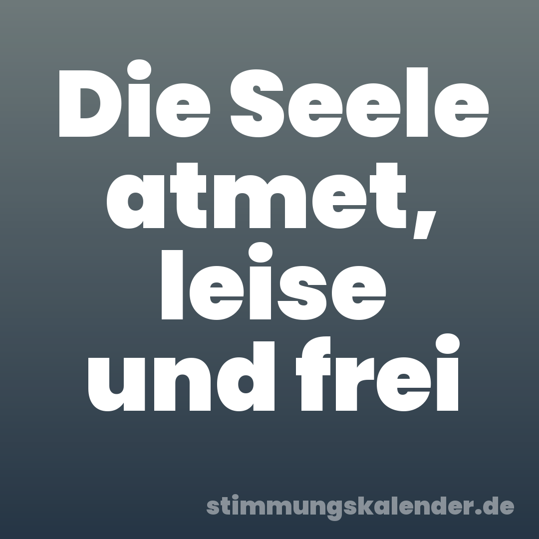 Die Seele atmet, leise und frei