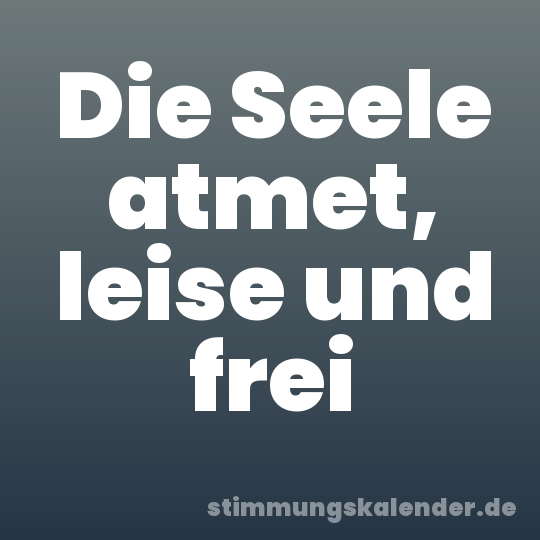 Die Seele atmet, leise und frei