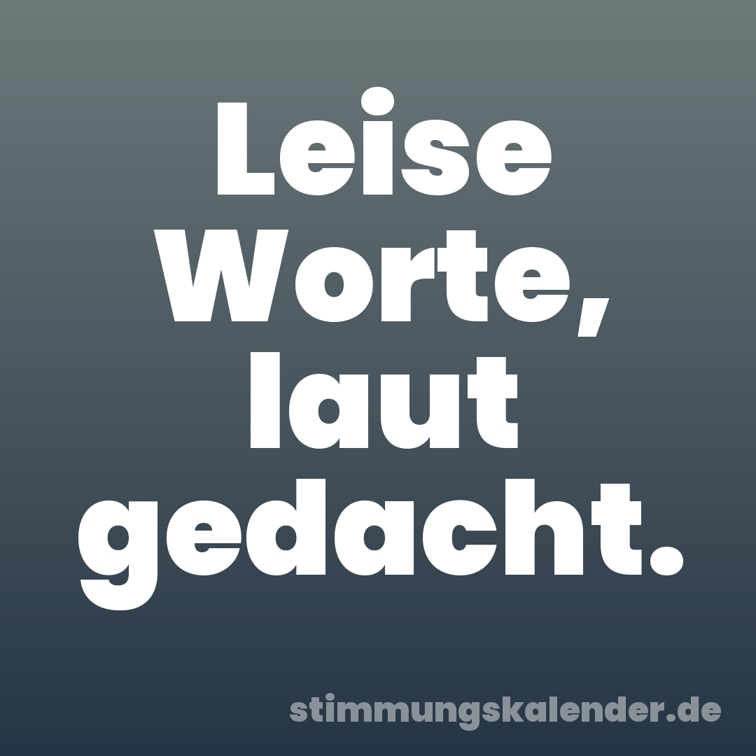Leise Worte, laut gedacht.