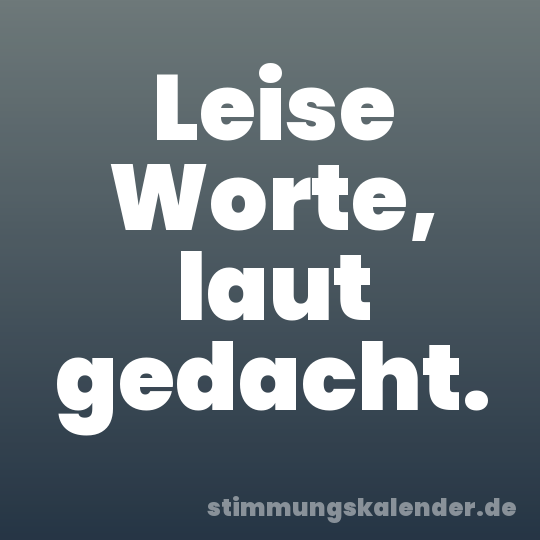 Leise Worte, laut gedacht.