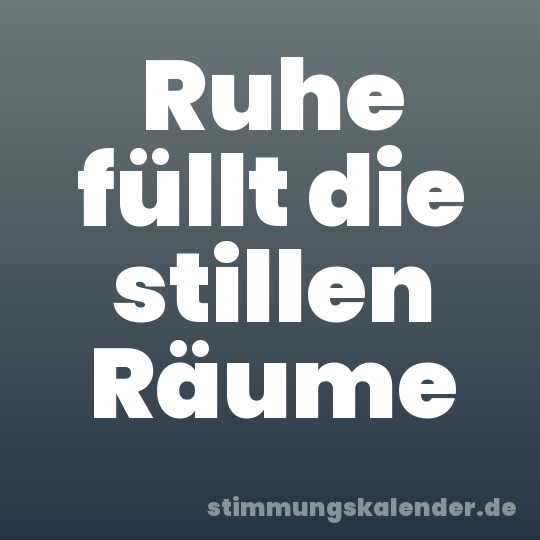 Ruhe füllt die stillen Räume