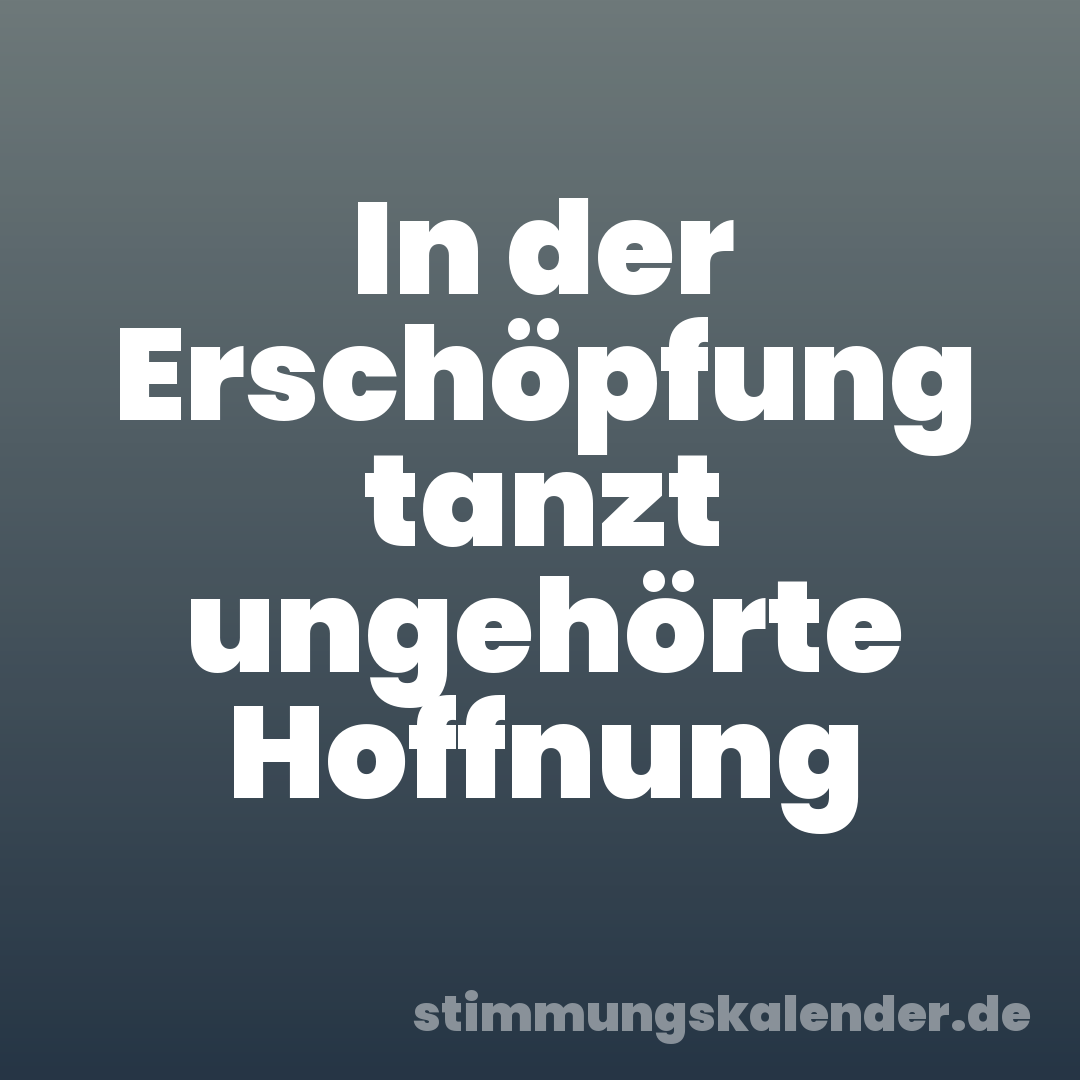 In der Erschöpfung tanzt ungehörte Hoffnung