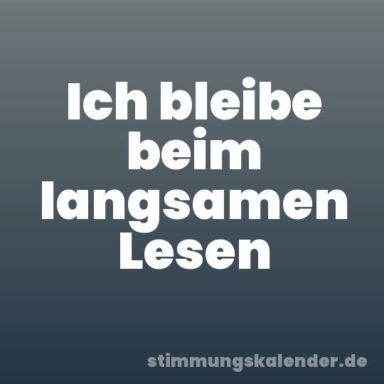 Ich bleibe beim langsamen Lesen