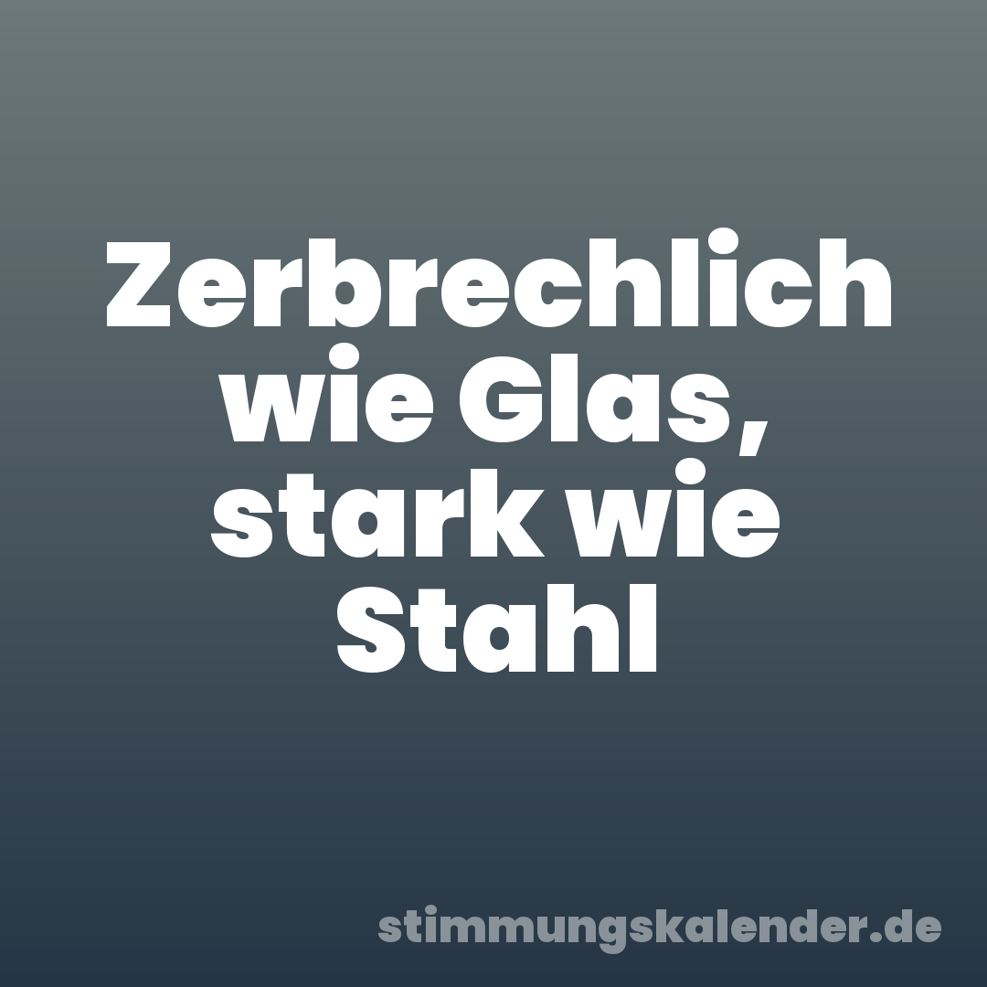 Zerbrechlich wie Glas, stark wie Stahl
