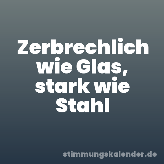 Zerbrechlich wie Glas, stark wie Stahl