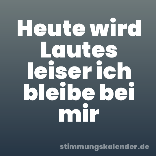 Heute wird Lautes leiser ich bleibe bei mir
