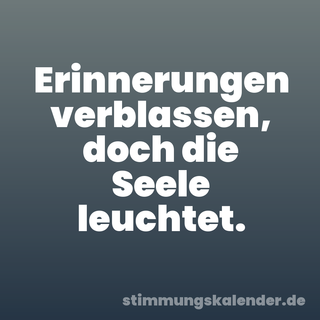 Erinnerungen verblassen, doch die Seele leuchtet.