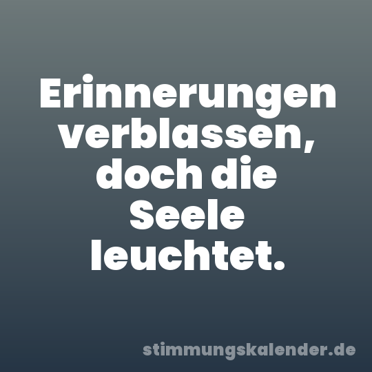 Erinnerungen verblassen, doch die Seele leuchtet.