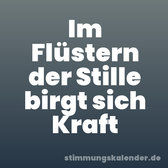 Im Flüstern der Stille birgt sich Kraft