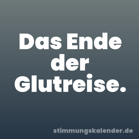 Das Ende der Glutreise.