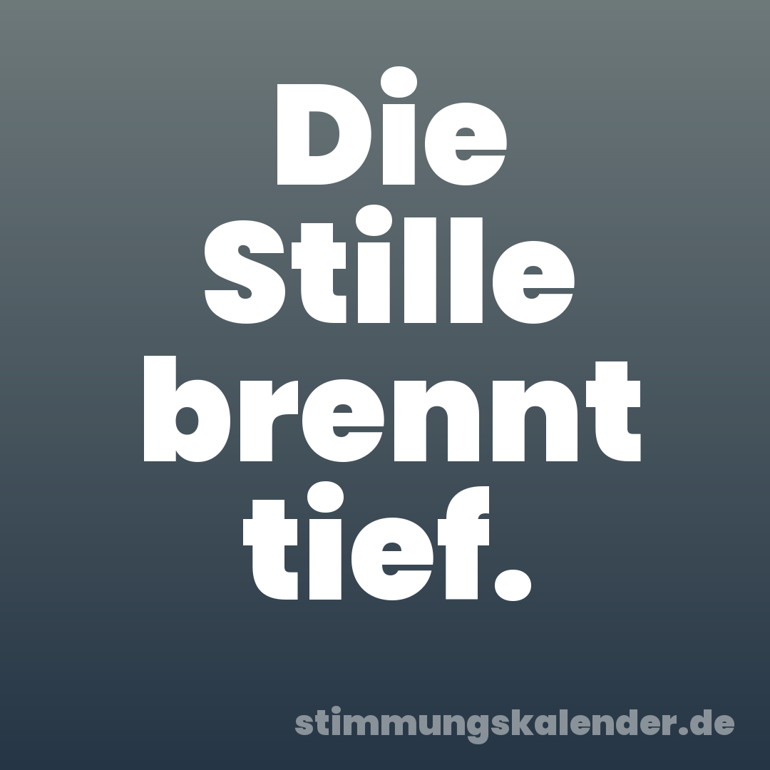 Die Stille brennt tief.