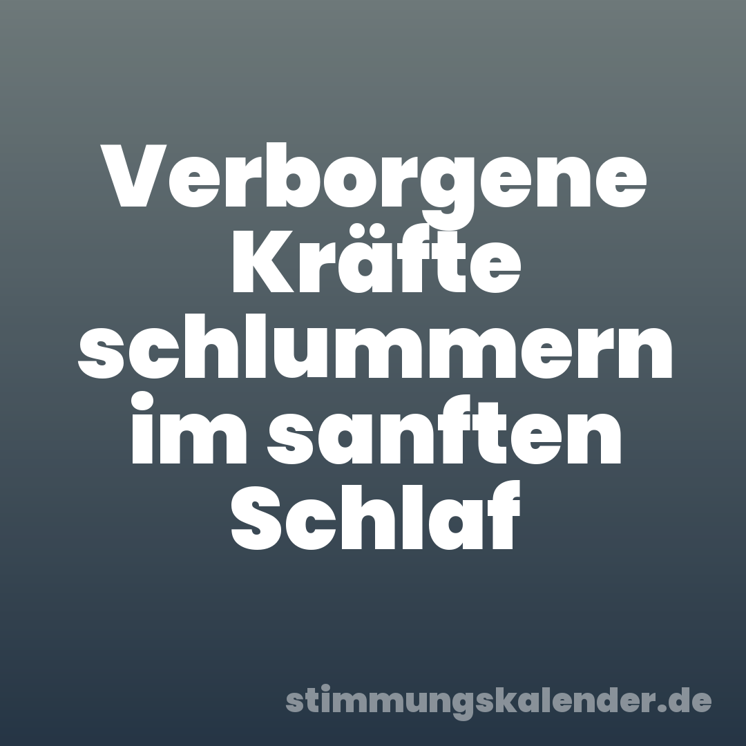 Verborgene Kräfte schlummern im sanften Schlaf