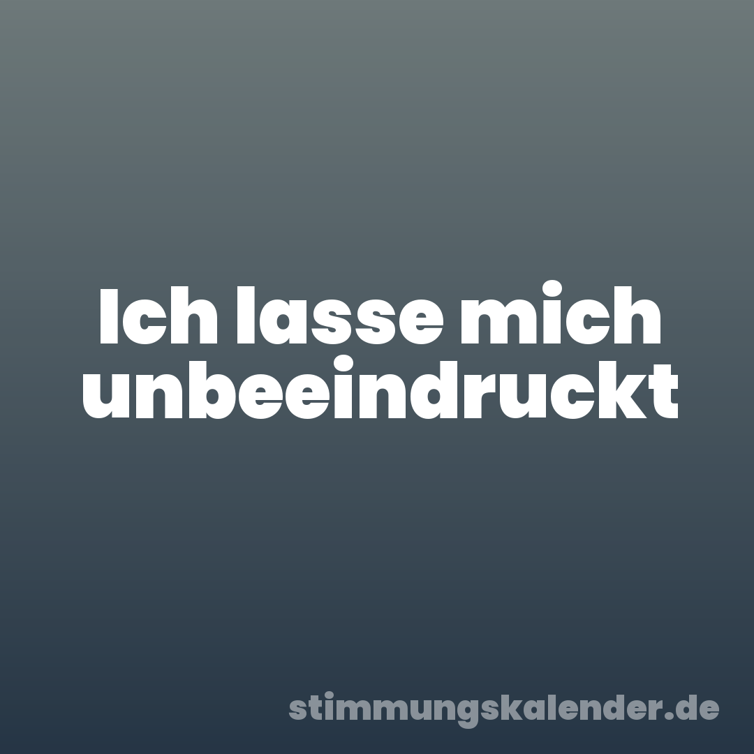 Ich lasse mich unbeeindruckt