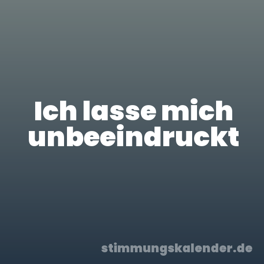 Ich lasse mich unbeeindruckt