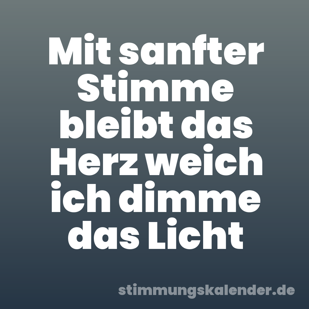 Mit sanfter Stimme bleibt das Herz weich ich dimme das Licht