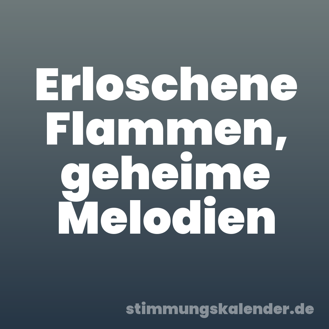Erloschene Flammen, geheime Melodien