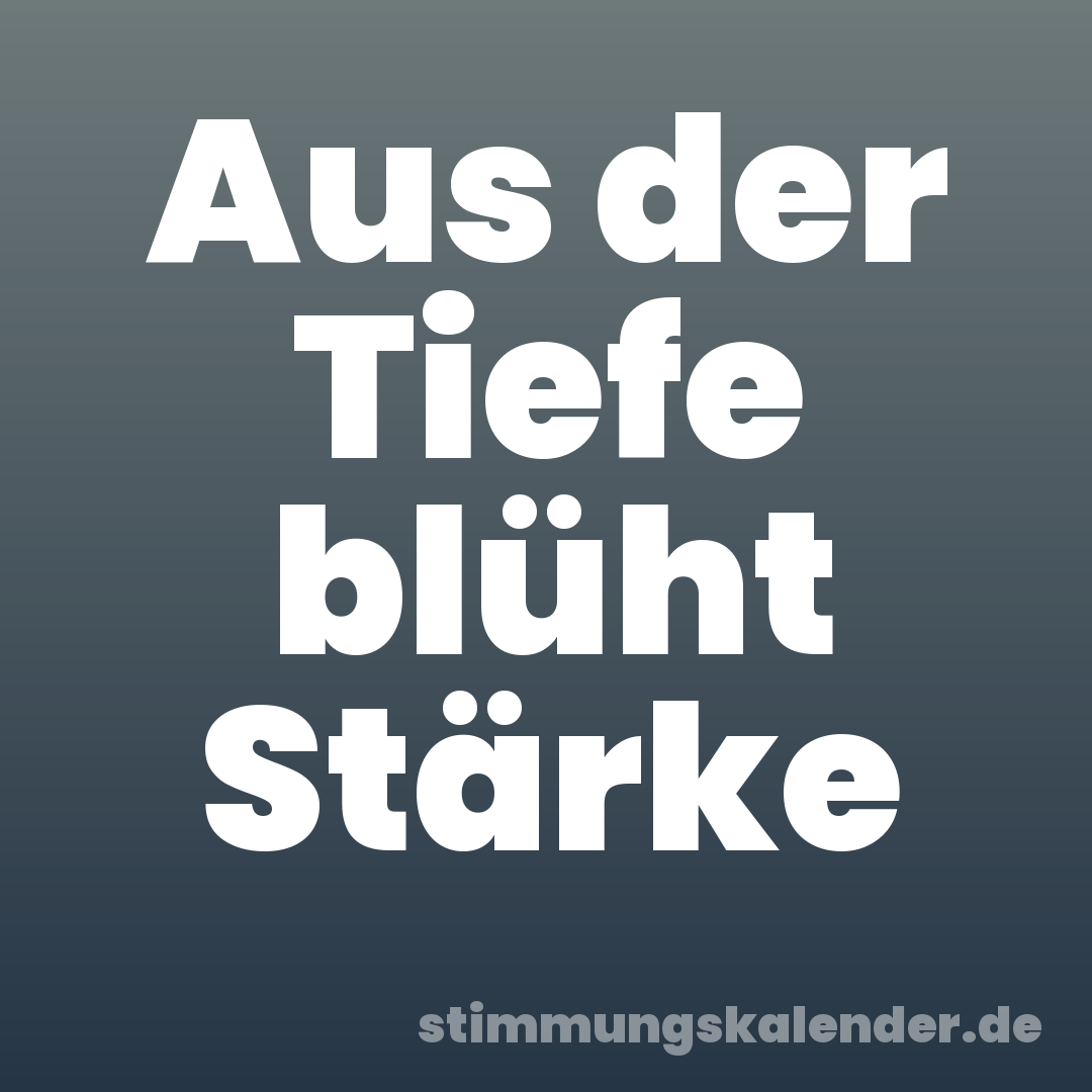 Aus der Tiefe blüht Stärke