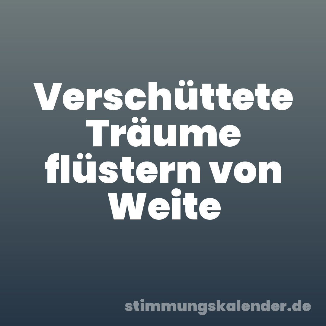 Verschüttete Träume flüstern von Weite